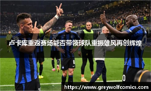 卢卡库重返赛场能否带领球队重振雄风再创辉煌